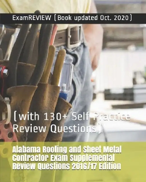 Alabama Roofing and Sheet Metal Contractor Exam Supplemental Review Questions 2016/17 Edition: (with 130+ Self Practice Review Questions) by Examreview