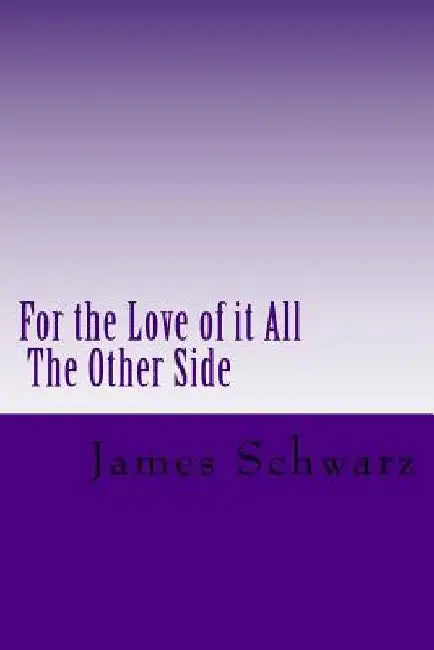 For the Love of it All: The Other Side by James Schwarz