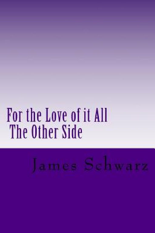 For the Love of it All: The Other Side by James Schwarz