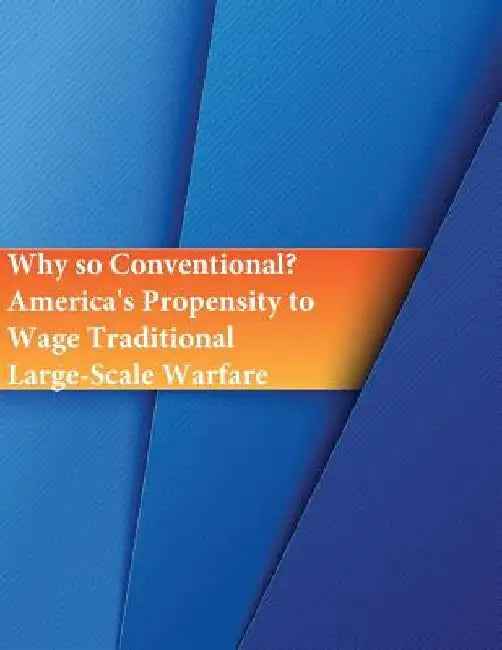 Why so Conventional? America's Propensity to Wage Traditional Large-Scale Warfare by Penny Hill Press