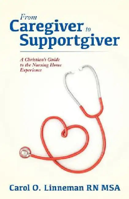 From Caregiver to Supportgiver: A Christian's Guide to the Nursing Home Experience by Carol O. Linneman Rn Msa