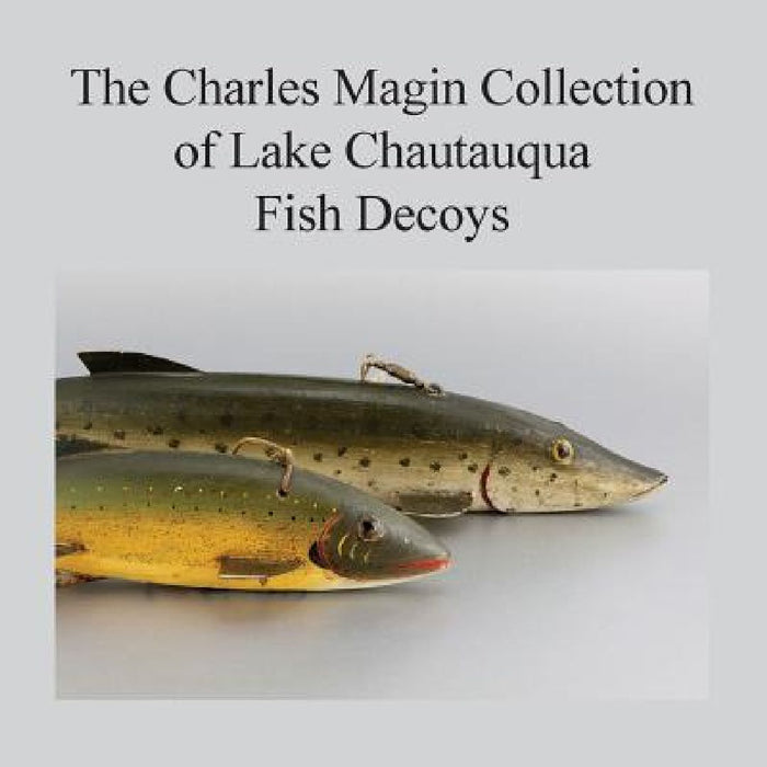 The Charles Magin Collection of Lake Chautauqua Fish Decoys by Charles E. Magin