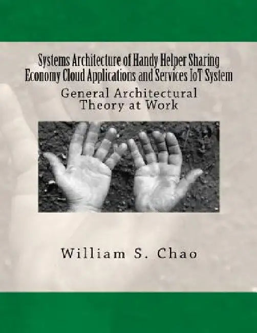 Systems Architecture of Handy Helper Sharing Economy Cloud Applications and Services Iot System: General Architectural Theory at Work by William S. Chao