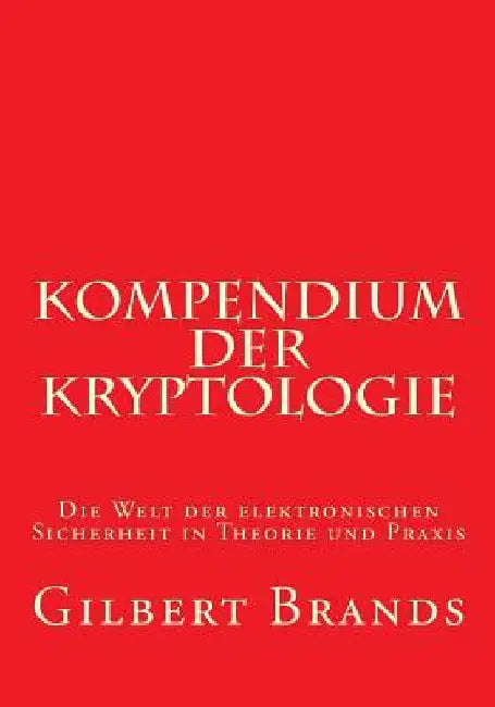 Kompendium der Kryptologie: Die Welt der elektronischen Sicherheit in Theorie und Praxis by Brands, Gilbert