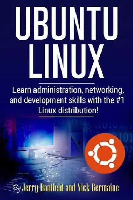 Ubuntu Linux: Learn administration, networking, and development skills with the #1 Linux distribution! by Nick Germaine