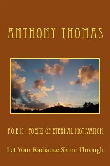 P.O.E.M - Poems Of Eternal Motivation: Let Your Radiance Shine Through by Anthony Thomas