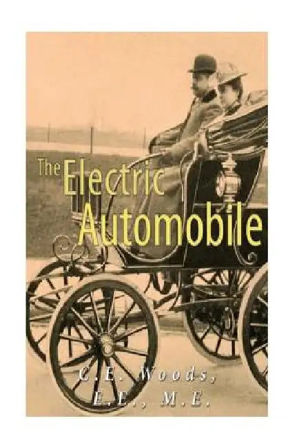 The Electric Automobile: Its Construction, Care, and Operation by C. E. Woods