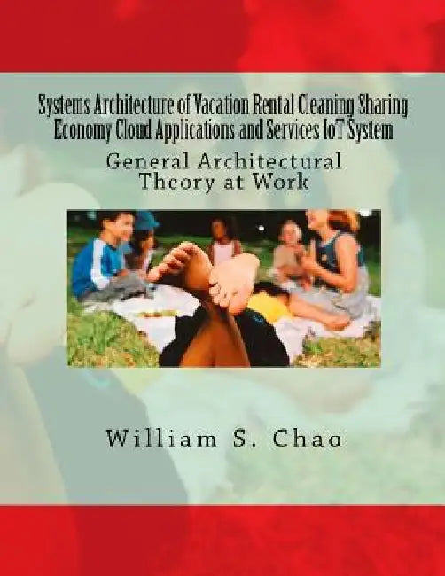 Systems Architecture of Vacation Rental Cleaning Sharing Economy Cloud Applications and Services Iot System: General Architectural Theory at Work by William S. Chao