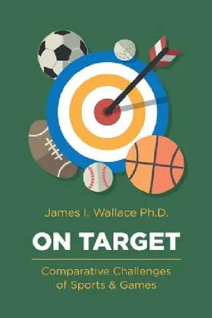 On Target: Comparative Challenges of Sports & Games by James I. Wallace Ph. D.