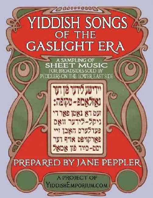 Yiddish Songs of the Gaslight Era: A Sampling of Sheet Music for Broadsides Sold by Peddlers on the Lower East Side by Peppler, Jane