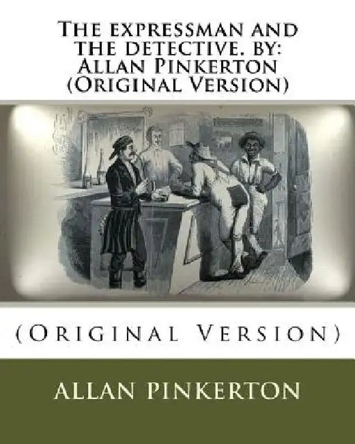 The expressman and the detective. by: Allan Pinkerton (Original Version) by Allan Pinkerton