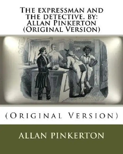 The expressman and the detective. by: Allan Pinkerton (Original Version) by Allan Pinkerton