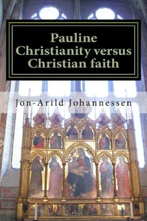 Pauline Christianity versus Christian faith: The Satanic verses of the Bible by Jon-Aruld Johannessen