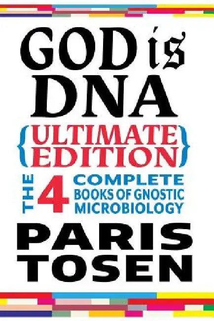 God is DNA Ultimate Edition: The 4 Complete Books of Gnostic Microbiology by Paris Tosen