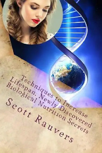 Techniques to Increase Lifespan. Newly Discovered Biological Nutrition Secrets: Published by the Institute for Solar Studies by Scott Rauvers