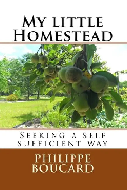 My little Homestead: Seeking a self sufficient way by Philippe Boucard