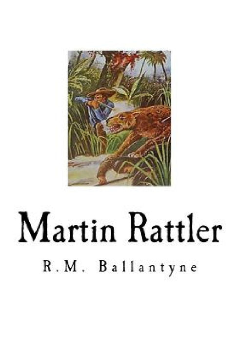 Martin Rattler: Boy's Adventures in the Forests of Brazil by Robert Michael Ballantyne