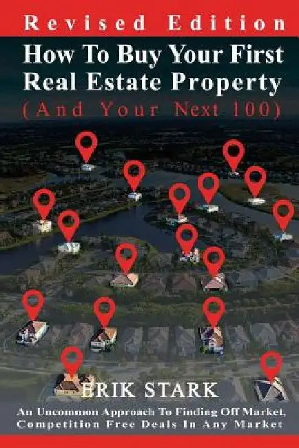 How To Buy Your First Real Estate Property: An Uncommon Approach To Finding Hidden, Competition Free Properties In Any Market by Erik Stark