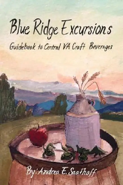 Blue Ridge Excursions: Guidebook to Central VA Craft Beverages by Andrea Saathoff