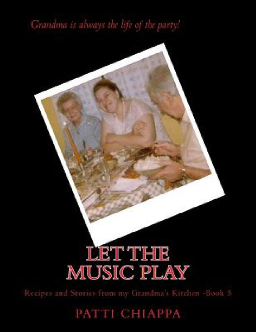 Let the music play: Recipes and Stories from my grandmas kitchen book 5 by Patti Chiappa