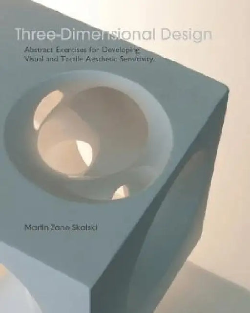 Three-Dimensional Design: Abstract Exercises for Developing Visual And Tactile Sensitivity by Martin Zane Skalski