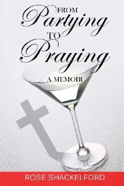 From Partying to Praying: A Memoir by Rose Shackelford