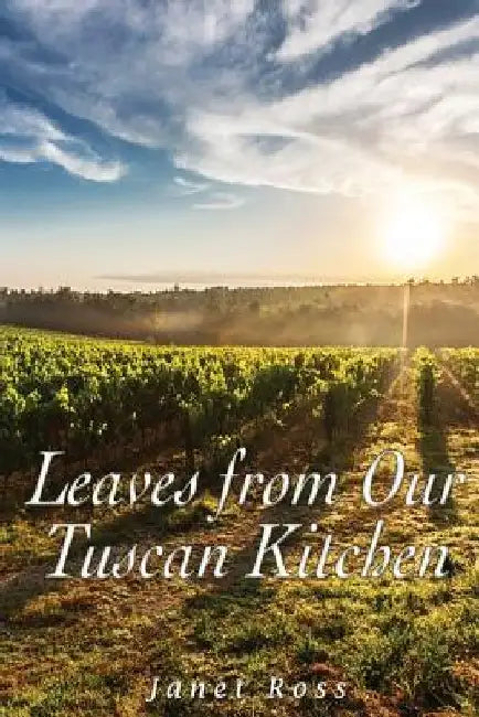 Leaves from Our Tuscan Kitchen: Or How to Cook Vegetables by Janet Ross