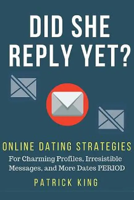Did She Reply Yet? Online Dating Strategies for: Charming Profiles, Irresistibl by King, Patrick