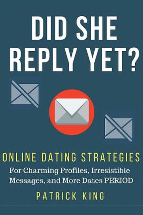 Did She Reply Yet? Online Dating Strategies for: Charming Profiles, Irresistibl by King, Patrick