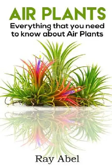 Air Plants: All You Need to Know about Air Plants in a Single Book! 
