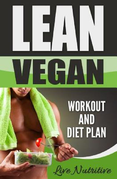 Lean Vegan: Work Out and Diet Plan: 25+ Healthy Vegan Recipes for Weight Loss, Boundless Energy & a  by Live Nutritive