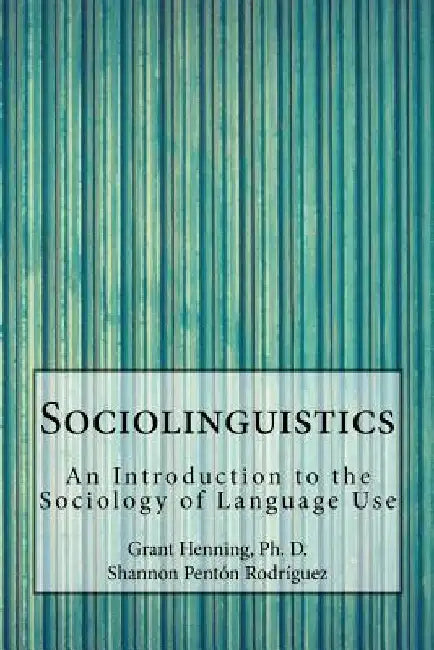 Sociolinguistics: An Introduction to the Sociology of Language Use by Shannon Penton Rodriguez