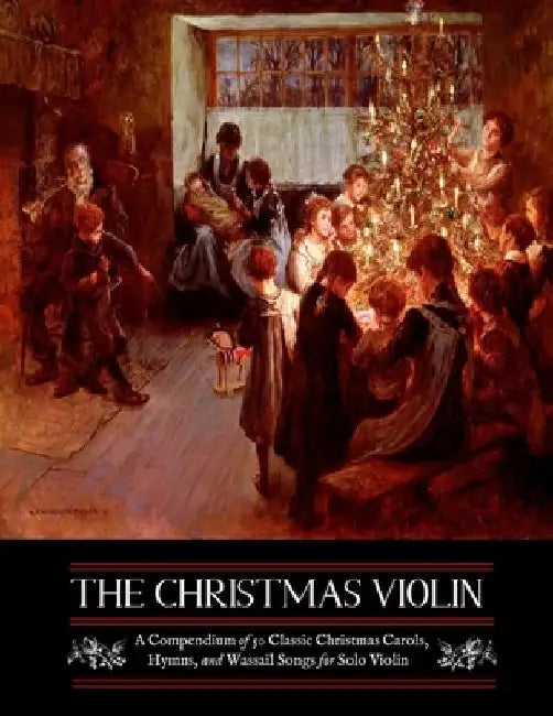 The Christmas Violin: A Compendium of Fifty Classic Christmas Carols, Hymns, and Wassailing Songs: For Solo Violin, Complete with Historical by M. Grant Kellermeyer