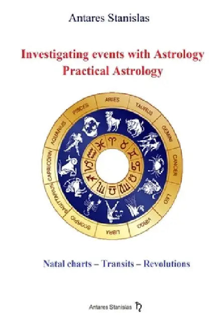 Investigating events with Astrology: Practical Astrology: Astrological interpretations and predictions by Antares Stanislas