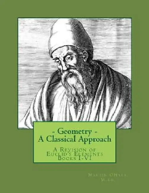Geometry- A Classical Approach: A Revision of Euclid's Elements Books I-VI by Martin I. Ohara M. Ed