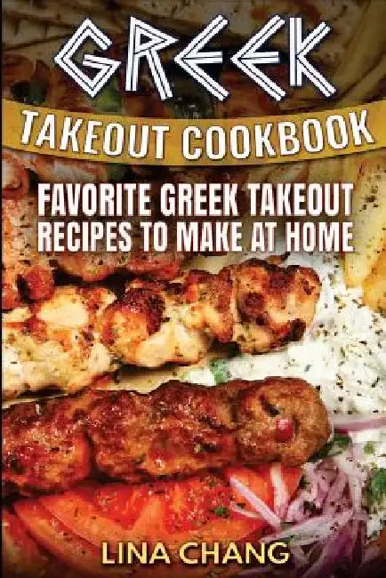 Greek Takeout Cookbook: Favorite Greek Takeout Recipes to Make at Home by Lina Chang