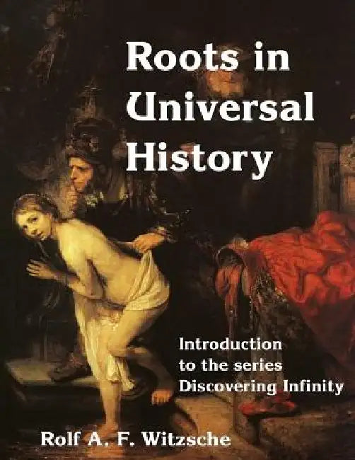 Roots in Universal History: Discovering Infinity by Rolf A. F. Witzsche