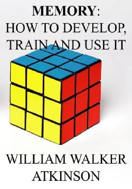 Memory: How to Develop, Train and Use It. by William Walker Atkinson