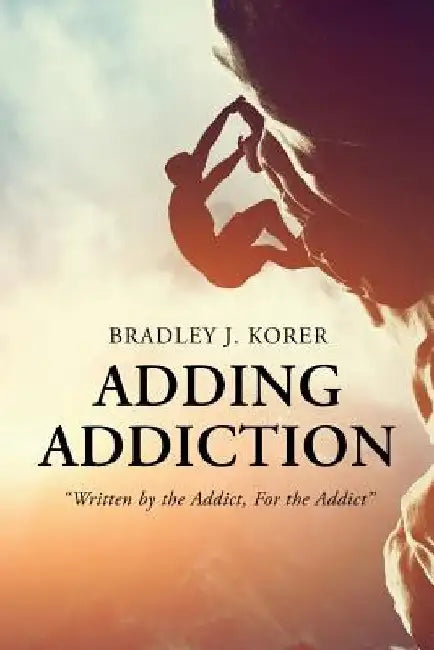 Adding Addiction: "Written by the Addict, For the Addict" by Bradley J. Korer