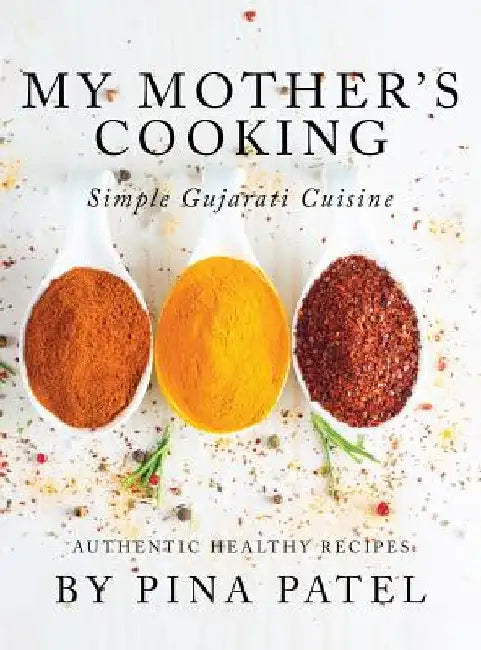 My Mother's Cooking: Simple Gujarati Cuisine by Pina Patel