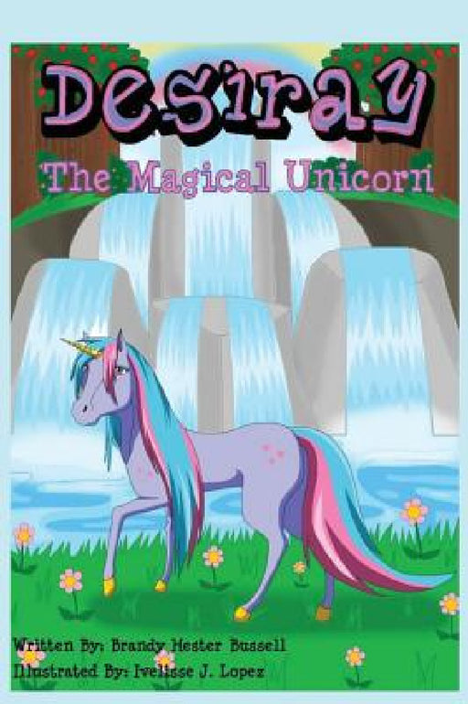 Desiray, The Magical Unicorn by Brandy Hester Bussell, Ivelisse J. Lopez