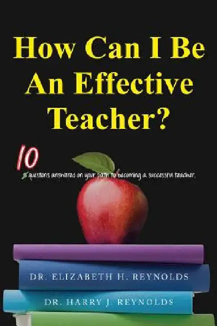 How Can I Be An Effective Teacher?: 10 Questions Answered on Your Path to Becoming a Successful Teacher by Elizabeth H. Reynolds