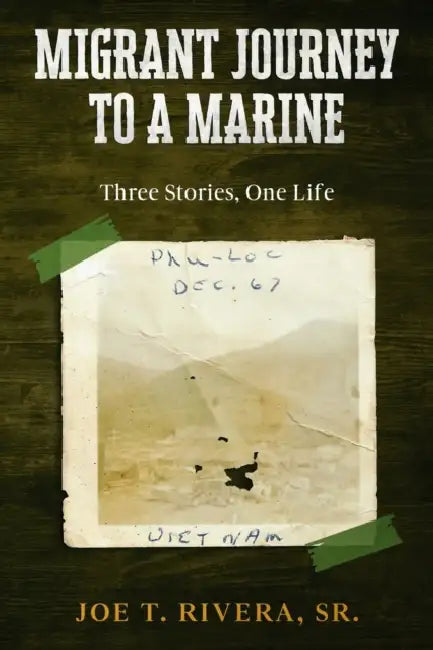 Migrant Journey To A Marine: Three Stories, One Life by Sr. Rivera Joe T.