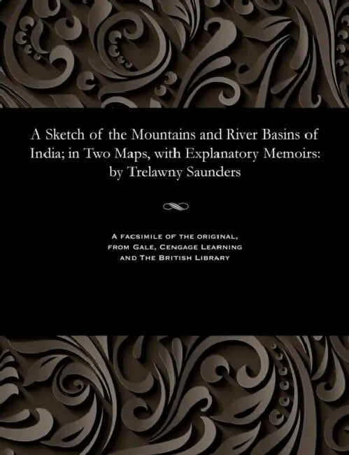 A Sketch of the Mountains and River Basins of India; In Two Maps, with Explanatory Memoirs: By Trelawny Saunders by Trelawny Saunders