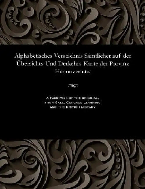 Alphabetisches Verzeichnis Sämtlicher Auf Der Übersichts-Und Derkehrs-Karte Der Provinz Hannover Etc. by Various