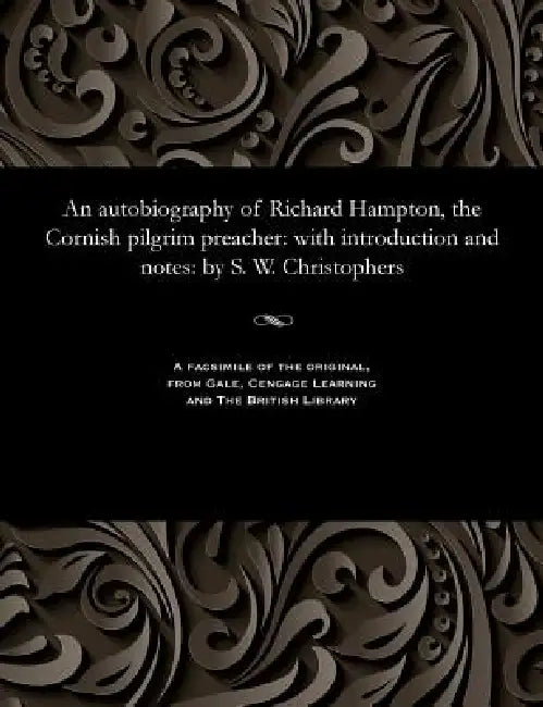 An Autobiography of Richard Hampton, the Cornish Pilgrim Preacher: With Introduction and Notes: By S. W. Christophers by S. W. (Samuel Woolcock) Christophers