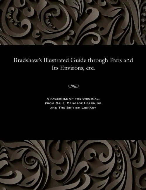 Bradshaw's Illustrated Guide Through Paris and Its Environs, Etc. by George Bradshaw