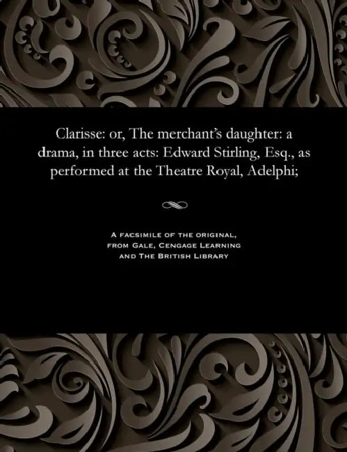 Clarisse: Or, the Merchant's Daughter: A Drama, in Three Acts: Edward Stirling, Esq., as Performed at the Theatre Royal, Adelphi by Edward Stirling