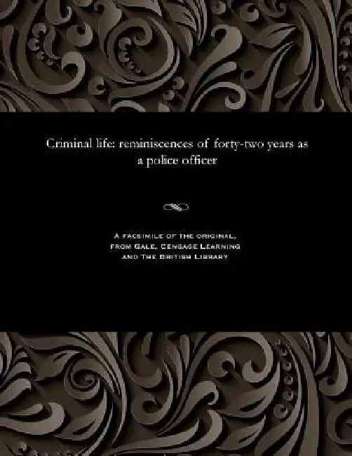 Criminal Life: Reminiscences of Forty-Two Years as a Police Officer by Superintendent (James) Bent