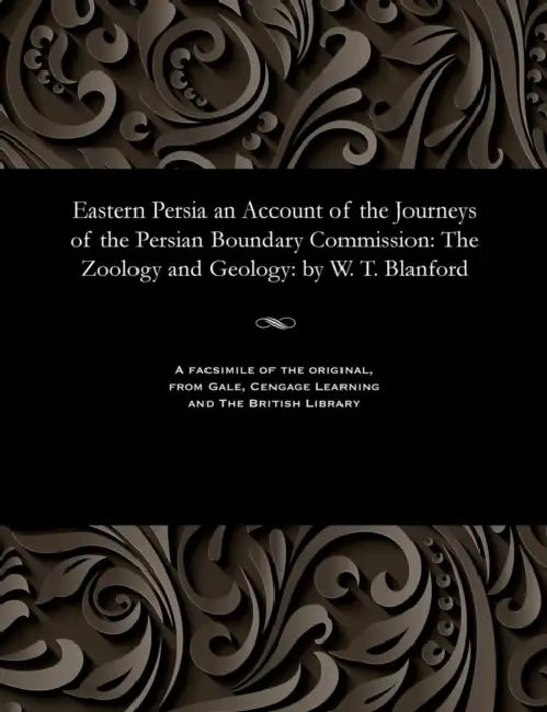 Eastern Persia an Account of the Journeys of the Persian Boundary Commission: The Zoology and Geology: By W. T. Blanford by W. T. Blanford